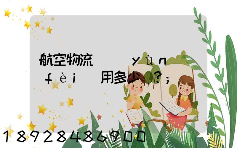 航空物流貨運(yùn)費(fèi)用多少？
